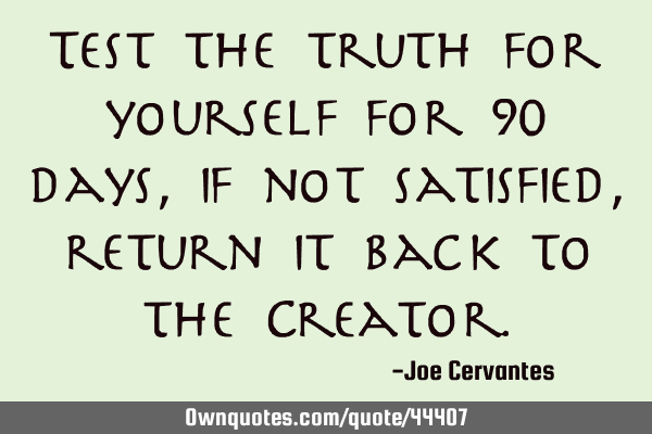 Test the truth for yourself for 90 days, if not satisfied, return it back to the C