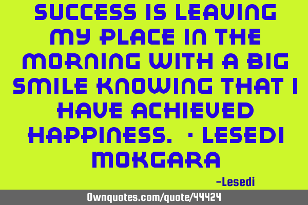Success is leaving my place in the morning with a big smile knowing that I have achieved happiness.