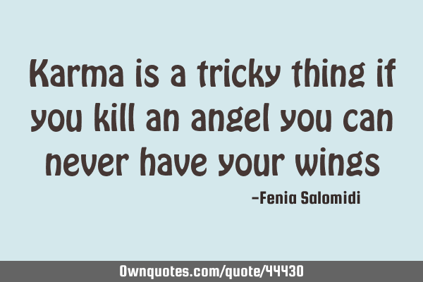 Karma is a tricky thing if you kill an angel you can never have your