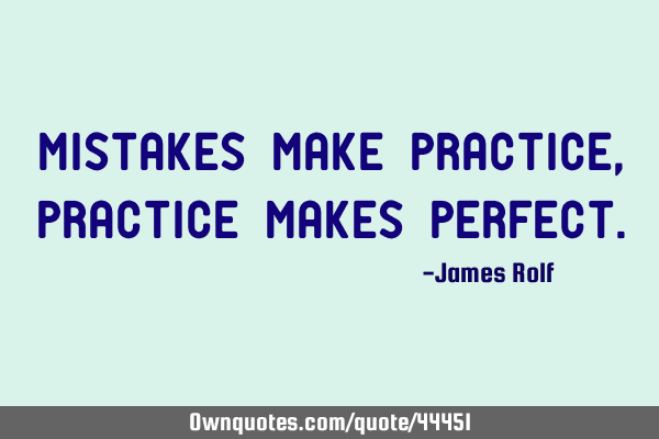 Mistakes make practice, practice makes