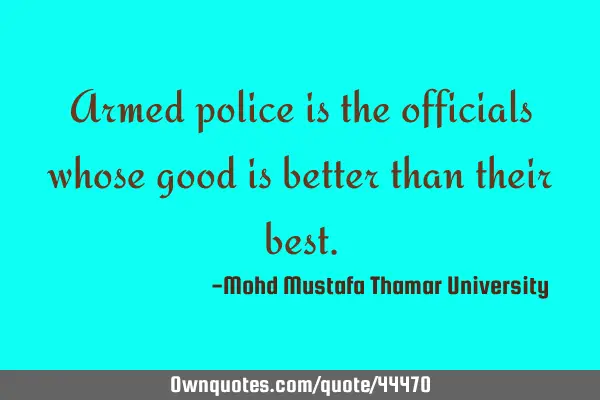Armed police is the officials whose good is better than their