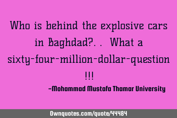 Who is behind the explosive cars in Baghdad?.. What a sixty-four-million-dollar-question !!!