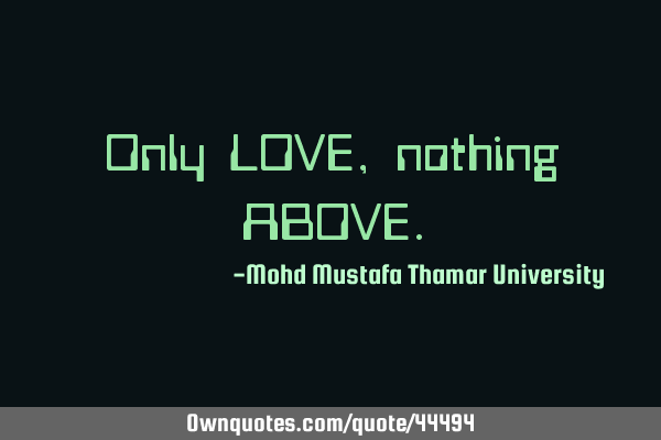 Only LOVE, nothing ABOVE