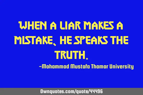 When a liar makes a mistake, he speaks the