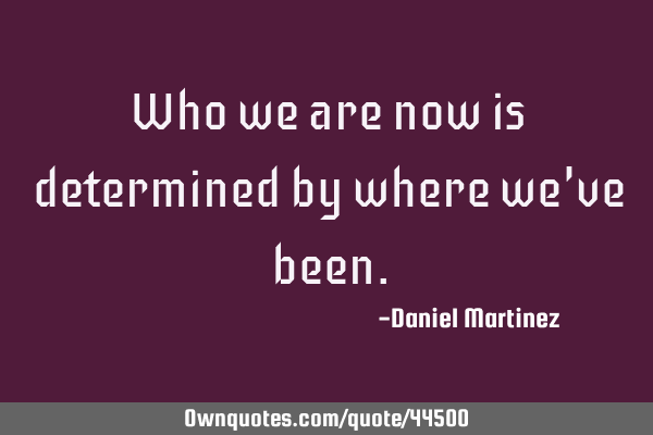 Who we are now is determined by where we