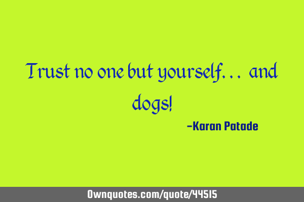 Trust no one but yourself... and dogs!