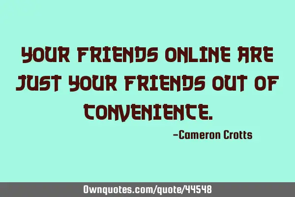 Your friends online are just your friends out of