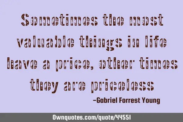 Sometimes the most valuable things in life have a price, other times they are