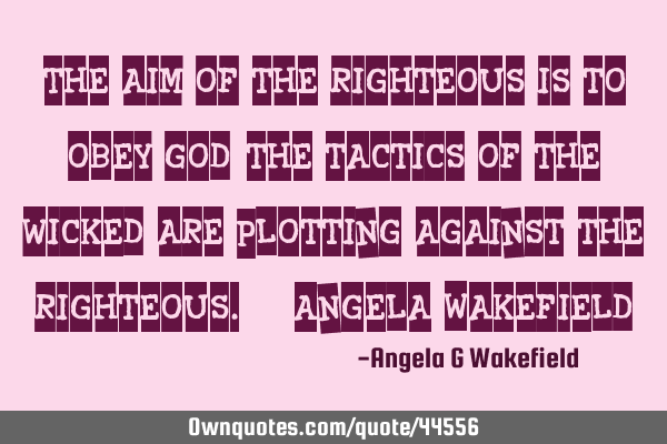"The aim of the righteous is to obey God; the tactics of the wicked are plotting against the