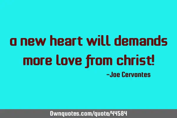 A new heart will demands more love from Christ!