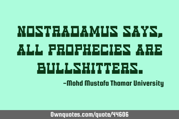 Nostradamus says, all prophecies are