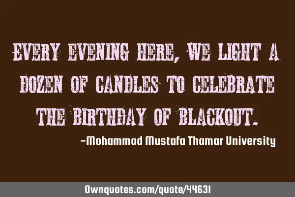 Every evening here, we light a dozen of candles to celebrate the birthday of