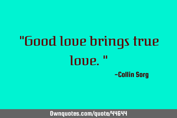 "Good love brings true love."
