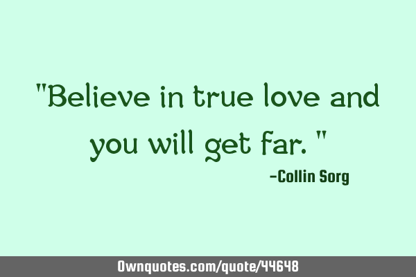 "Believe in true love and you will get far."
