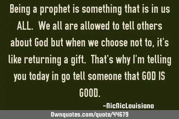 Being a prophet is something that is in us ALL. We all are allowed to tell others about God but