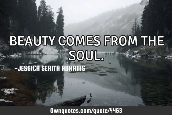 BEAUTY COMES FROM THE SOUL