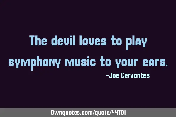 The devil loves to play symphony music to your