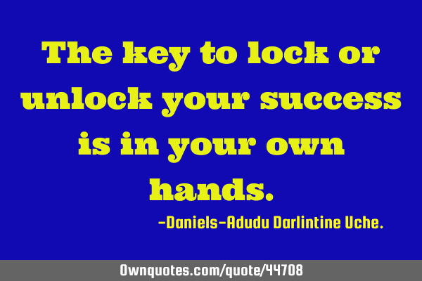 The key to lock or unlock your success is in your own