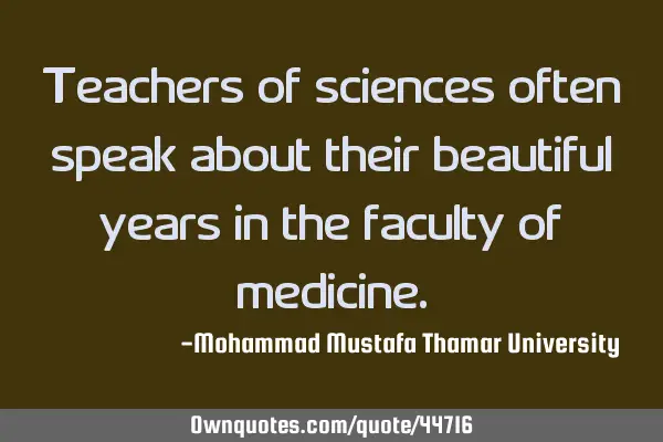 Teachers of sciences often speak about their beautiful years in the faculty of