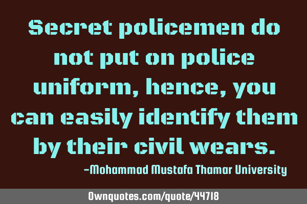 Secret policemen do not put on police uniform, hence, you can easily identify them by their civil