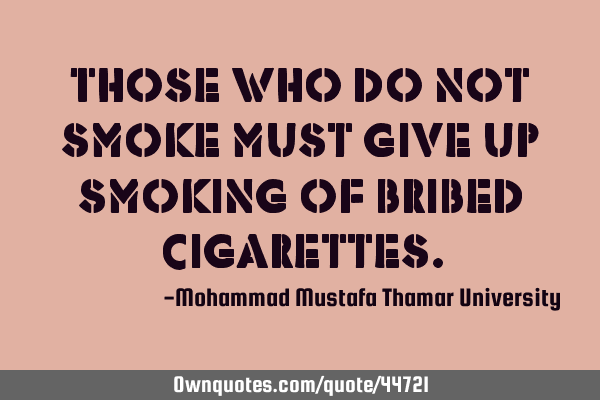 Those who do not smoke must give up smoking of bribed