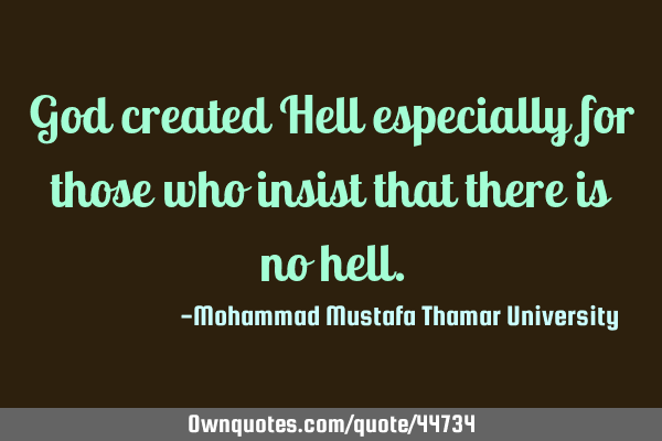 God created Hell especially for those who insist that there is no