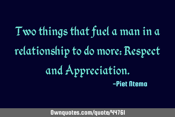 Two things that fuel a man in a relationship to do more: Respect and A