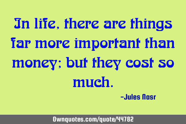 In life, there are things far more important than money; but they cost so