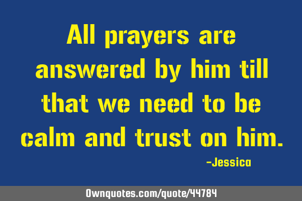 All prayers are answered by him till that we need to be calm and trust on