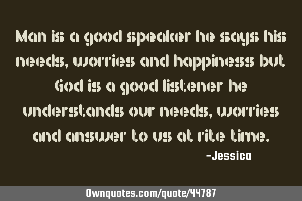 Man is a good speaker he says his needs, worries and happiness but God is a good listener he