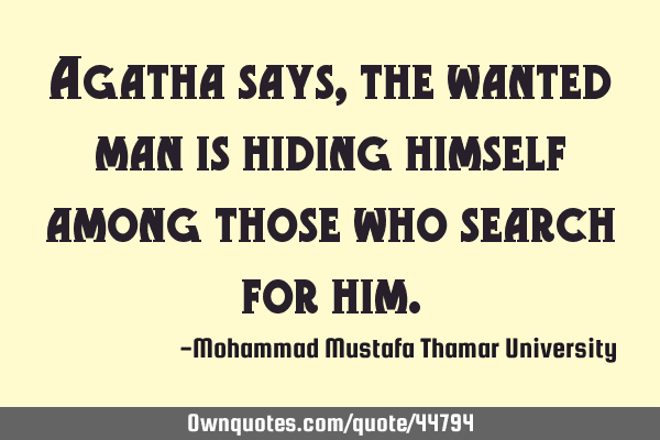 Agatha says , the wanted man is hiding himself among those who search for