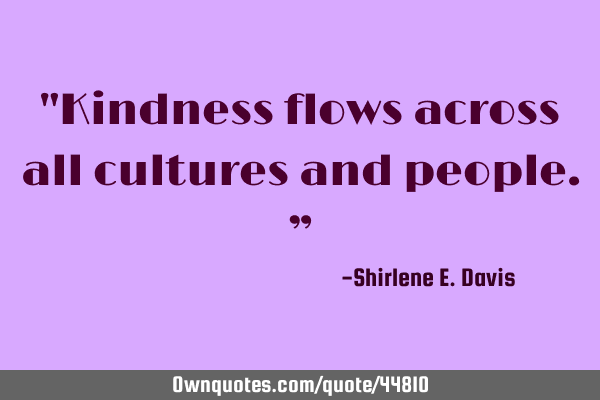 "Kindness flows across all cultures and people.”