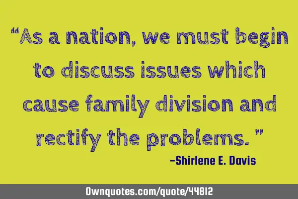 “As a nation, we must begin to discuss issues which cause family division and rectify the
