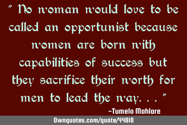 " No woman would love to be called an opportunist because women are born with capabilities of