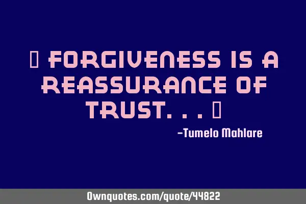 " Forgiveness is a reassurance of trust..."