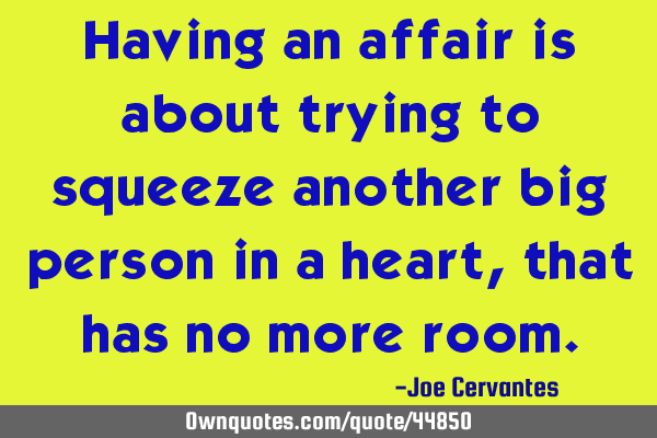 Having an affair is about trying to squeeze another big person in a heart, that has no more