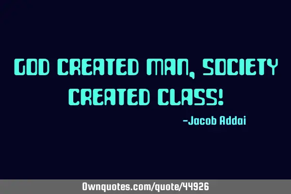 God created man, society created class!