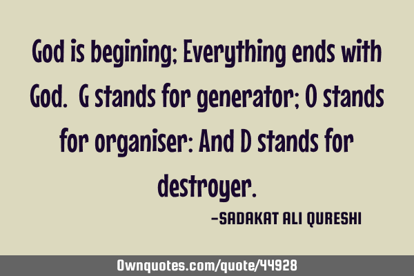 God is begining; Everything ends with God. G stands for generator; O stands for organiser: And D