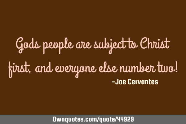Gods people are subject to Christ first, and everyone else number two!