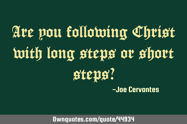 Are you following Christ with long steps or short steps?