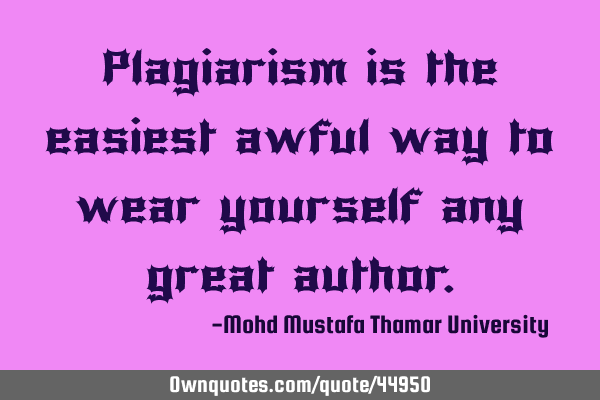 Plagiarism is the easiest awful way to wear yourself any great