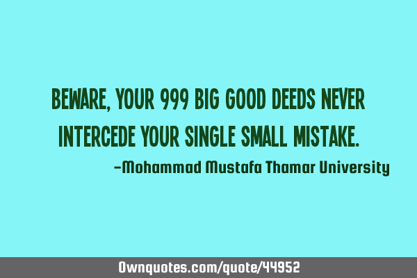 Beware, Your 999 big good deeds never intercede your single small
