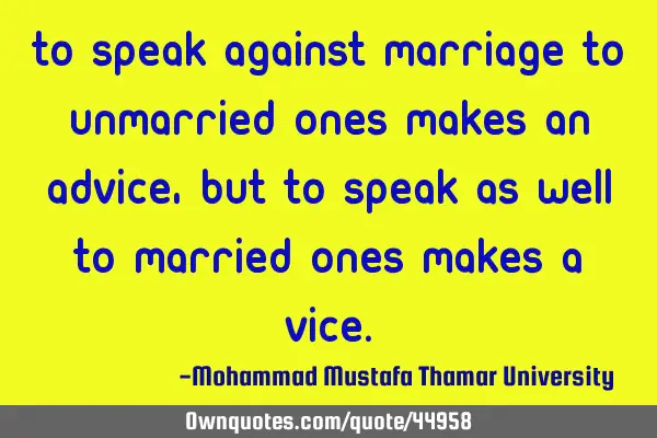 To speak against marriage to unmarried ones makes an ADVICE, but to speak as well to married ones