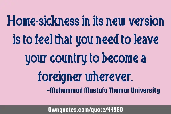 Home-sickness in its new version is to feel that you need to leave your country to become a