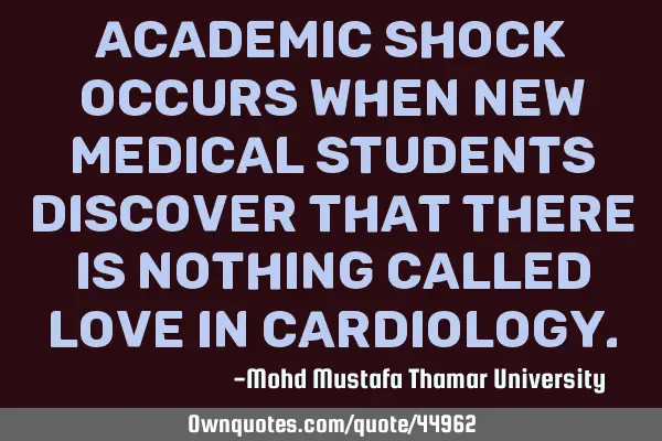 Academic shock occurs when new medical students discover that there is nothing called love in
