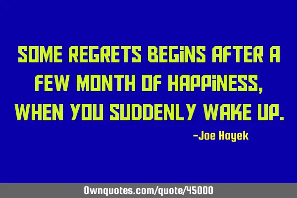 Some regrets begins after a few month of happiness, when you suddenly wake