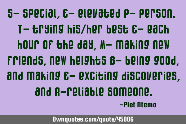 S- special, E- elevated P- person. T- trying his/her best E- each hour of the day, M- making new