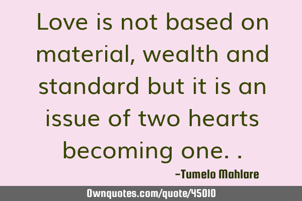 Love is not based on material, wealth and standard but it is an issue of two hearts becoming