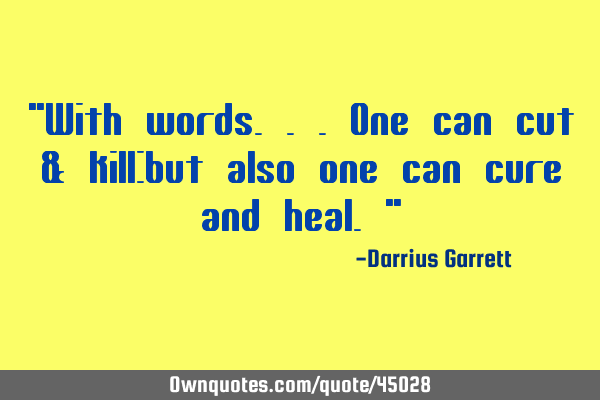 "With words...one can cut & kill:but also one can cure and heal."