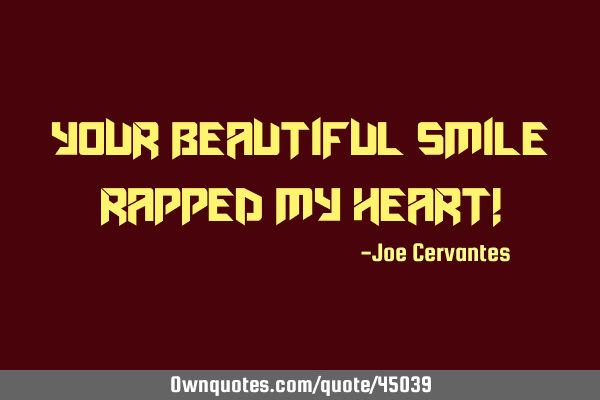 Your beautiful smile rapped my heart!